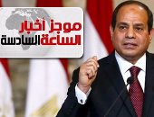 موجز أخبار مصر للساعة 6.. السيسى يشيد ببطولة الجيش والشرطة فى سيناء
