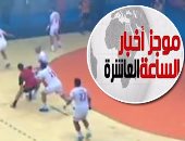 موجز أخبار 10 مساء.. الزمالك يفوز ببطولة أفريقيا لكرة اليد للمرة العاشرة