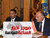 موجز الساعة 6.. وزير خارجية إثيوبيا: نراعى المصالح المصرية المتعلقة بنهر النيل