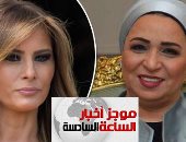 موجز أخبار الساعة 6.. انتصار السيسي ترحب بميلانيا ترامب فى زيارتها لمصر غدا