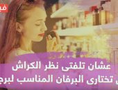 فيديو معلوماتى.. عشان تلفتى نظر الكراش.. ازاى تختارى البرفان المناسب لبرجه؟