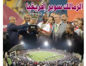 الزمالك عريس أفريقيا بعد التتويج بكأس السوبر على حساب الترجى.. مدرسة الفن والهندسة تتصدر صحف قطر بعد حصد اللقب الرابع فى تاريخه.. والإعلام التونسى يهاجم الشعبانى ولاعبيه بعد ثلاثية الأرقام السلبية وتأكيد العقدة