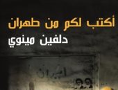 قرأت لك.. "أكتب لكم من طهران" آلام ما بعد الثورة الإسلامية 