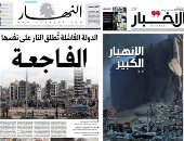 الصحافة العربية اليوم تبكى بيروت.. الأخبار اللبنانية: الانهيار الكبير ضربة قاضية للقطاع الصحى.. الجمهورية: الإهمال أغرق الضواحى فى بحر من الدم والدمار.. والنهار: فاجعة والدولة الفاشلة تطلق النار على نفسها