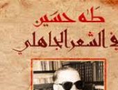 طه حسين والشعر الجاهلى.. كتاب أزمة يعيد التفكير فى التاريخ العربى
