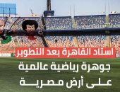 استاد القاهرة بعد التطوير.. جوهرة رياضية عالمية على أرض مصرية (فيديو)