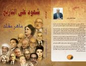 صدر حديثًا.. "شهود على التاريخ" كتاب جديد للكاتب الصحفى ماهر مقلد