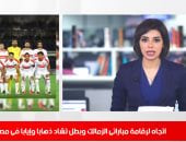 اتجاه لإقامة مباراتى الزمالك وبطل تشاد فى مصر بنشرة حصاد تليفزيون اليوم السابع