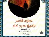 خطورة التكفير والفتوى بدون علم فى كتاب جديد للدكتور محمد مختار جمعة