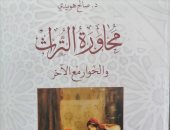 كتاب محاورة التراث.. صالح هويدي يؤكد: علاقاتنا بتراثنا ليست سوية 