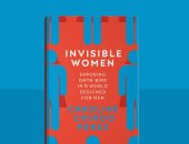 مكتبة الجوائز.. Invisible Women كتاب يكشف أسباب الفجوة والتمييز ضد النساء