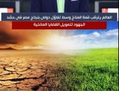 العالم يترقب قمة المناخ.. وتفاؤل دولى بنجاح مصر فى حشد التمويل اللازم.. فيديو