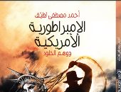 صدر حديثا.. "الإمبراطورية الأمريكية ووهم الخلود" لـ أحمد مصطفى لطيف