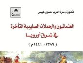 صدور كتاب "العثمانيون والحملات الصليبية المتأخرة فى شرق أوروبا" للدكتورة سارة العزب