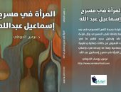 صدر حديثا.. المرأة فى مسرح إسماعيل عبد الله أحدث إصدارات نرمين الحوطى