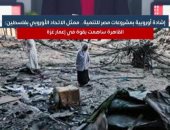 إشادة أوروبية بمشروعات مصر للتنمية فى قطاع غزة.. فيديو