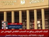 تفاصيل رفع حد السحب النقدى اليومى من البنوك لـ500 ألف جنيه ومد ساعات العمل.. فيديو
