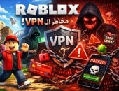 لو أطفالك بيستخدمو VPN لفتح روبلوكس .. احذر 9 مخاطر أمنية مرعبة