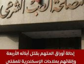 تفاصيل إحالة أوراق المتهم بقتل أبنائه الأربعة بالإسكندرية للمفتى.. فيديو