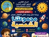 مجموعتنا الشمسية.. ورشة عمل ورصد فلكى للأطفال فى الوادى الجديد الجمعة