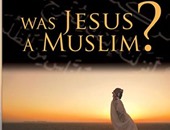 "هل كان المسيح مسلما؟".. كتاب جديد يثير الجدل فى أمريكا