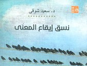 صدور "نسق إيقاع المعنى" لـ"سعيد شوقى" عن "قصور الثقافة"