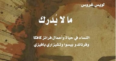 ما لا يُدرك" للكاتب الأرجنتينى لويس جروس عن "كلمة"