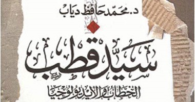 فى كتابه "الخطاب والأيديولوجيا".. حافظ دياب: سيد قطب أغلق على العقل بالضبة والمفتاح