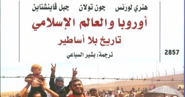 كتاب "تاريخ أوروبا والعالم الإسلامى" يرصد تاريخ حضارات العالم فى عيون الغرب