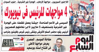 الصحف المصرية: 4 مواجهات للرئيس فى نيويورك.. القضاء الإدارى يعيد الأمل لأسر ضحايا حادث كنيسة القديسين.. ثورة غضب إيطالية ضد "صلاح" للإخفاق أمام فيورنتينا.. الهلالى الشربينى وزير "التراجع"
