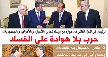 الرئيس السيسى فى الجزء الثانى من حواره مع  رؤساء تحرير الصحف القومية: لا تسامح مع فاسد.. السياسة المصرية لها وجه واحد وهناك من يضيق بما حققناه مع دول العالم.. ورئيس الوزراء يتميز بالتنظيم والإخلاص