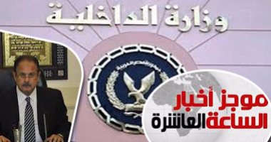 موجز أخبار مصر للساعة 10 مساء.. الأمن الوطنى يسقط خلية إرهابية جديدة