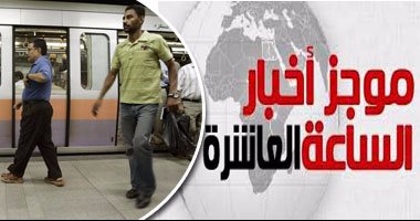 موجز أخبار مصر للساعة 10 مساء.. النقل: لم نصدر قرارا بزيادة تذاكر المترو