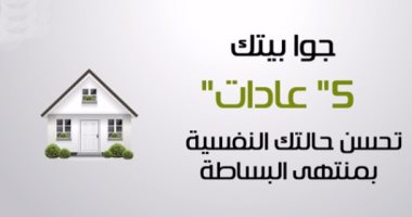 بالفيديوجراف.. جوا بيتك.. "5 عادات" تحسن حالتك النفسية بمنتهى البساطة