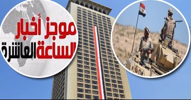 موجز أخبار الساعة 10.. وزارة الخارجية تنفى أى تواجد عسكرى مصرى بسوريا
