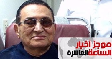 موجز العاشرة.. "استرداد الأموال" تجهز طلبا بتجميد أموال مبارك لتقديمه لسويسرا