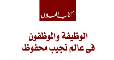"الهلال" يحتفل بميلاد نجيب محفوظ.. الوظيفة والموظفون فى عالمه