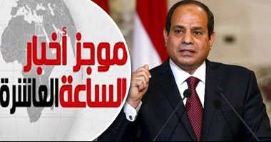 موجز أخبار الـ10.. السيسى يقر تغييرات بقيادات أفرع القوات المسلحة الرئيسية