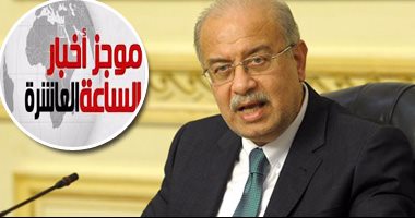 موجز العاشرة مساء.. مصدر حكومى يؤكد: غدا يوم عمل طبيعى وليس إجازة
