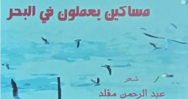 عبدالله صبرى يكتب: الاحتفاء بالإنسان فى "مساكين يعملون فى البحر"