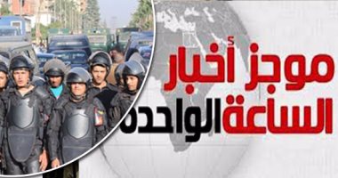 موجز أخبار الساعة 1 ظهرا .. ضبط خلية إرهابية بالشرقية