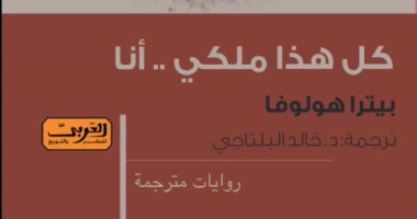 "العربى" تصدر ترجمة رواية "كل هذا ملكى.. أنا" للكاتبة بيترا هولوفا