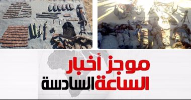 موجز الساعة 6.. مقتل 9 إرهابيين وإصابة 16 آخرين فى شمال سيناء