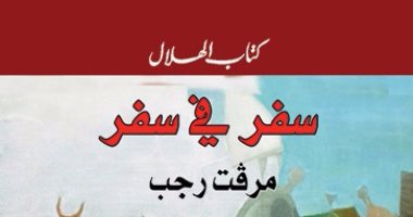 "كتاب الهلال" تصدر "سفر فى سفر" لـ"مرفت رجب" بمقدمة للراحل فاروق شوشة