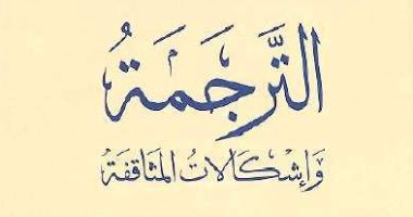 قرأت لك.. الترجمة مهنة البحث عن المتاعب.. وصالح علمانى: لدينا 3 مشكلات