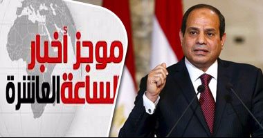 موجز أخبار الساعة 10.. السيسى يصدق على تعديل قانون التأمين الصحى للطلاب