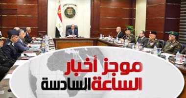 موجز الساعة 6.. الدفاع الوطنى يوافق على تمديد مشاركة الجيش بالخليج العربى
