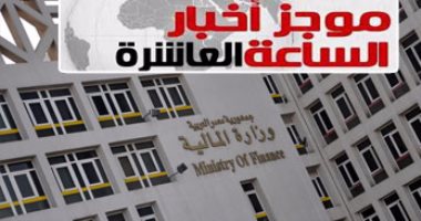 موجز أخبار مصر للساعة العاشرة.. المالية: لا صحة لاختفاء 32.5 مليار جنيه