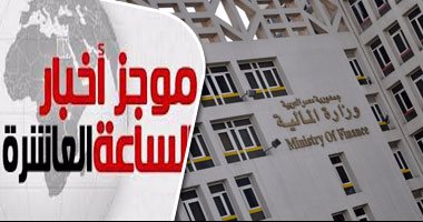 موجز أخبار الساعة 10.. المالية: توجيه حصيلة سندات الدولار لدعم الاحتياطى