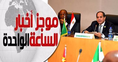 موجز الواحدة ظهرا.. السيسى يشارك فى الجلسة الختامية المغلقة للقمة الأفريقية